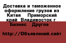 Доставка и таможенное оформление грузов из Китая. - Приморский край, Владивосток г. Бизнес » Другое   